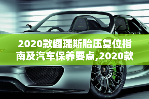 2020款阁瑞斯胎压复位指南及汽车保养要点,2020款阁瑞斯胎压怎么复位，阁瑞斯汽车保养