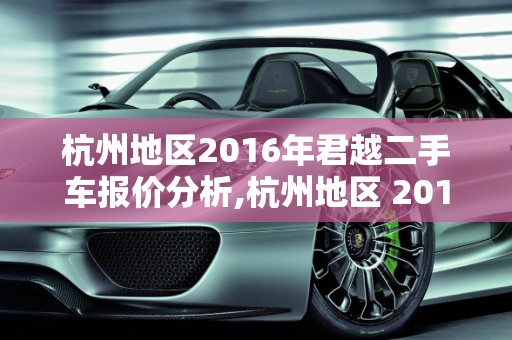 杭州地区2016年君越二手车报价分析,杭州地区 2016 年君越二手车报价