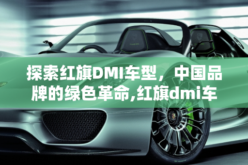 探索红旗DMI车型，中国品牌的绿色革命,红旗dmi车有哪几款