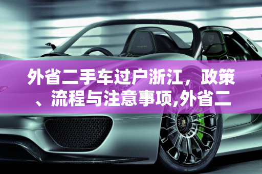 外省二手车过户浙江，政策、流程与注意事项,外省二手车能过户到浙江吗