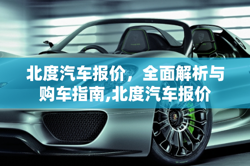 北度汽车报价，全面解析与购车指南,北度汽车报价