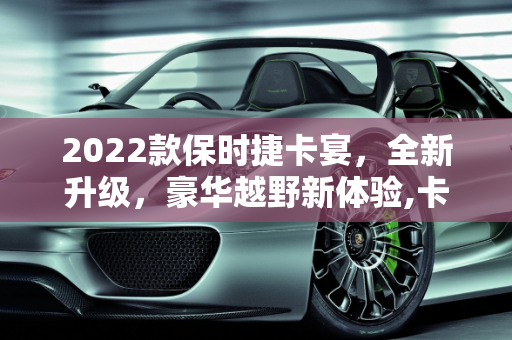 2022款保时捷卡宴，全新升级，豪华越野新体验,卡宴越野车2022款落地价，保时捷卡宴全新款车型价格