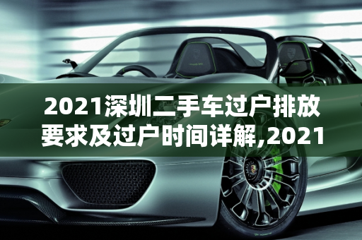 2021深圳二手车过户排放要求及过户时间详解,2021深圳二手车过户排放要求，深圳二手车过户最久是多久