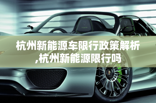杭州新能源车限行政策解析,杭州新能源限行吗