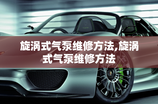 旋涡式气泵维修方法,旋涡式气泵维修方法