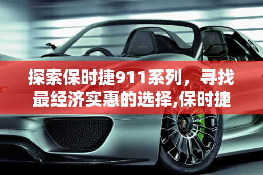 探索保时捷911系列，寻找最经济实惠的选择,保时捷911最便宜的车型是哪一款
