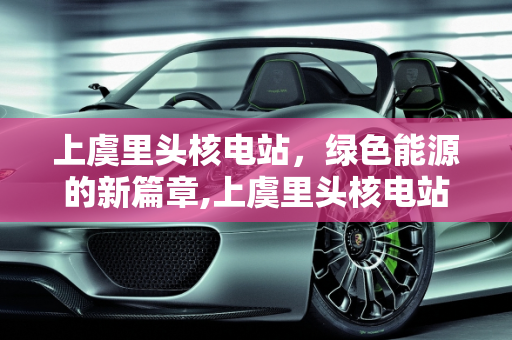 上虞里头核电站，绿色能源的新篇章,上虞里头核电站,上虞新能源