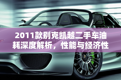 2011款别克凯越二手车油耗深度解析，性能与经济性的平衡,2011款别克凯越二手车油耗咋样