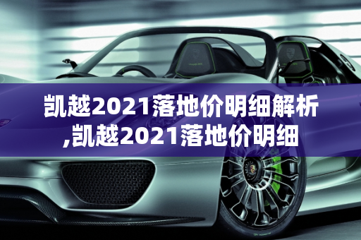 凯越2021落地价明细解析,凯越2021落地价明细