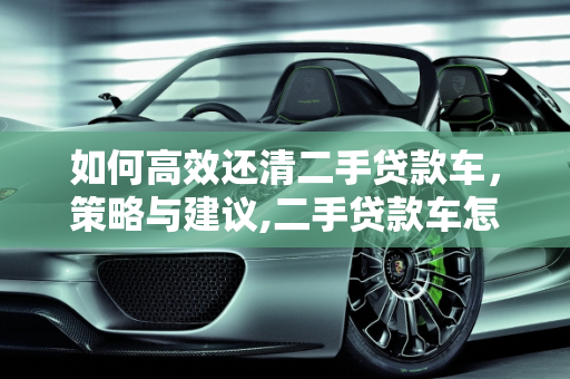 如何高效还清二手贷款车，策略与建议,二手贷款车怎么还最合适