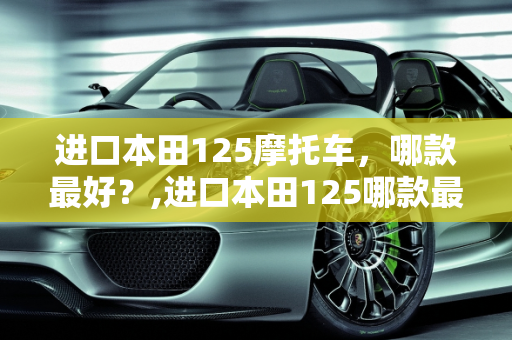 进口本田125摩托车，哪款最好？,进口本田125哪款最好
