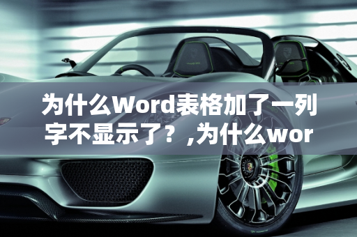 为什么Word表格加了一列字不显示了？,为什么word表格加了一列字不显示了