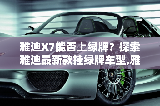 雅迪X7能否上绿牌？探索雅迪最新款挂绿牌车型,雅迪x7能上绿牌吗，雅迪最新款挂绿牌车型