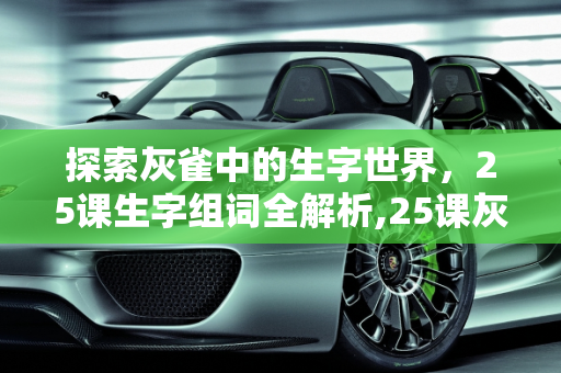 探索灰雀中的生字世界，25课生字组词全解析,25课灰雀所有生字组词是什么