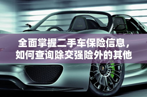 全面掌握二手车保险信息，如何查询除交强险外的其他保险,二手车怎样查除了交强险之外的保险