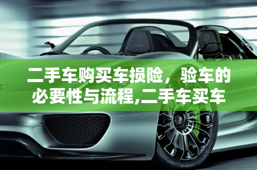 二手车购买车损险，验车的必要性与流程,二手车买车损险要验车吗