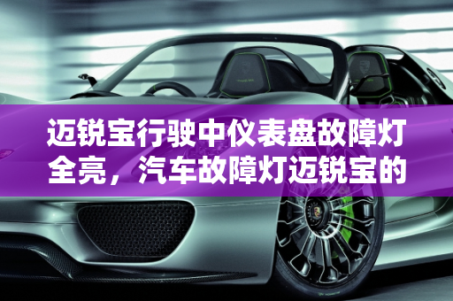 迈锐宝行驶中仪表盘故障灯全亮，汽车故障灯迈锐宝的全面解析,迈锐宝行驶中仪表盘故障灯全亮，汽车故障灯迈锐宝