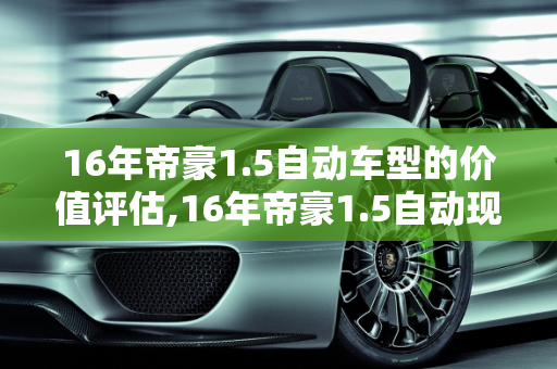 16年帝豪1.5自动车型的价值评估,16年帝豪1.5自动现在值多少