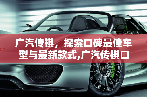 广汽传祺，探索口碑最佳车型与最新款式,广汽传祺口碑最好的是哪一款，查询最新款广汽传祺车型