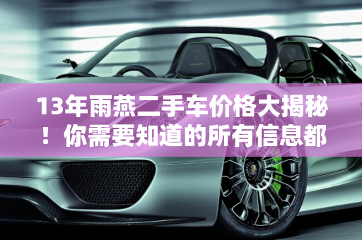 13年雨燕二手车价格大揭秘！你需要知道的所有信息都在这里！,13 年雨燕二手车价格大揭秘！你需要知道的所有信息都在这里！