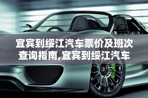 宜宾到绥江汽车票价及班次查询指南,宜宾到绥江汽车票价及班次查询
