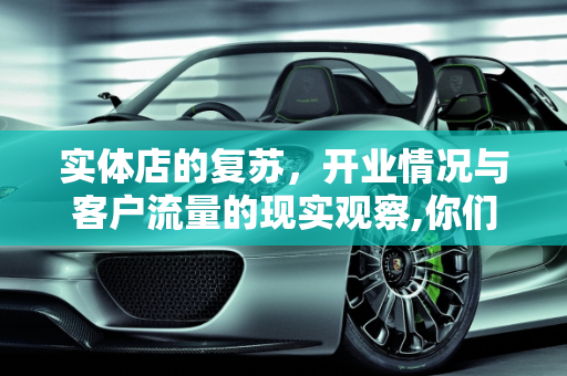 实体店的复苏，开业情况与客户流量的现实观察,你们实体店都开业了吗？有客户吗