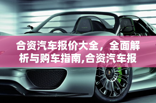 合资汽车报价大全，全面解析与购车指南,合资汽车报价大全,合资汽车报价大全