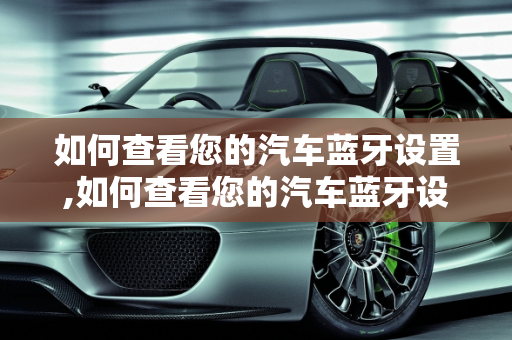 如何查看您的汽车蓝牙设置,如何查看您的汽车蓝牙设置