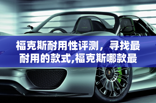 福克斯耐用性评测，寻找最耐用的款式,福克斯哪款最耐用