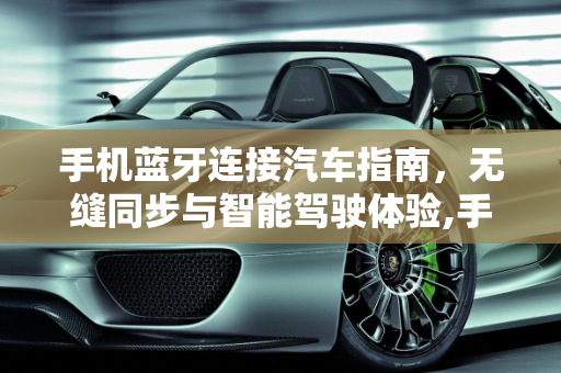 手机蓝牙连接汽车指南，无缝同步与智能驾驶体验,手机蓝牙连接汽车指南