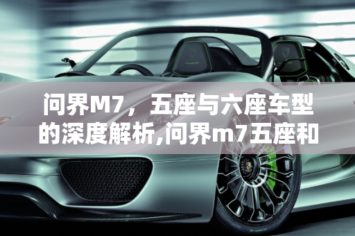 问界M7，五座与六座车型的深度解析,问界m7五座和六座区别