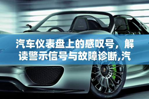 汽车仪表盘上的感叹号，解读警示信号与故障诊断,汽车表出现感叹号是什么意思，汽车感叹号标志什么故障