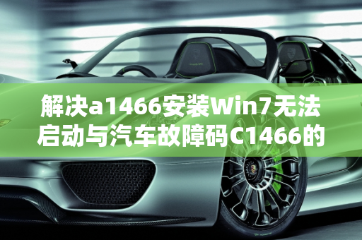 解决a1466安装Win7无法启动与汽车故障码C1466的双重难题,a1466安装win7无法启动，汽车故障码c1466