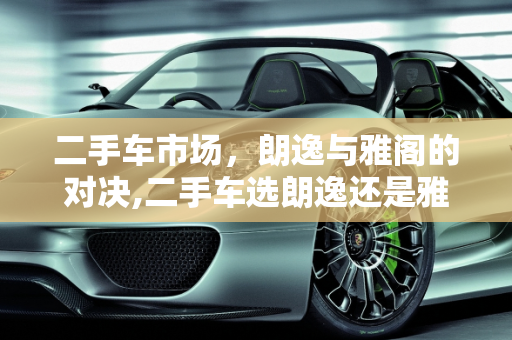 二手车市场，朗逸与雅阁的对决,二手车选朗逸还是雅阁好