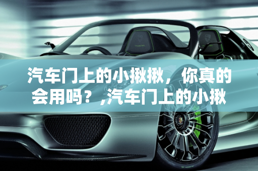 汽车门上的小揪揪，你真的会用吗？,汽车门上的小揪揪——你真的会用吗？